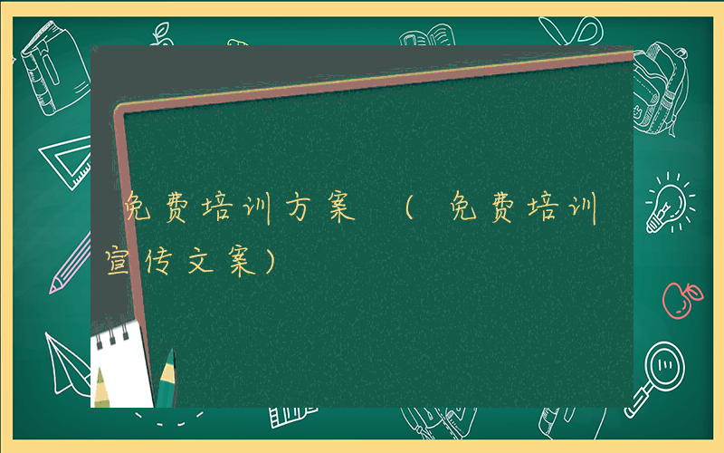 免费培训方案 (免费培训宣传文案)